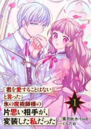 「君を愛することはない」と言った氷の魔術師様の片思い相手が、変装した私だった