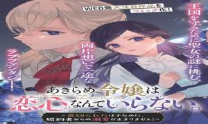 あきらめ令嬢は恋心なんていらない。～裏切られたはずなのに、婚約者からの溺愛が止まりません！～