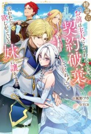精霊に「お前は主人にふさわしくない、契約破棄してくれ！」と言われたので、欲しがっている妹に譲ります